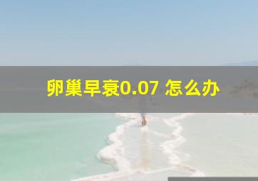 卵巢早衰0.07 怎么办